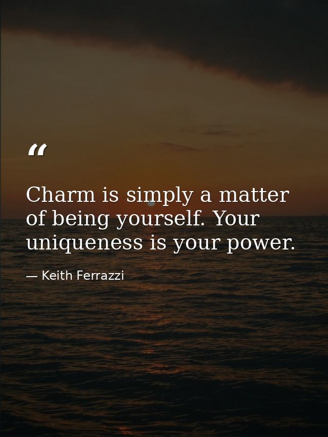 Charm is simply a matter of being yourself. Your uniqueness is your power. — Keith Ferrazzi