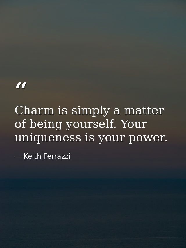 Charm is simply a matter of being yourself. Your uniqueness is your power. — Keith Ferrazzi