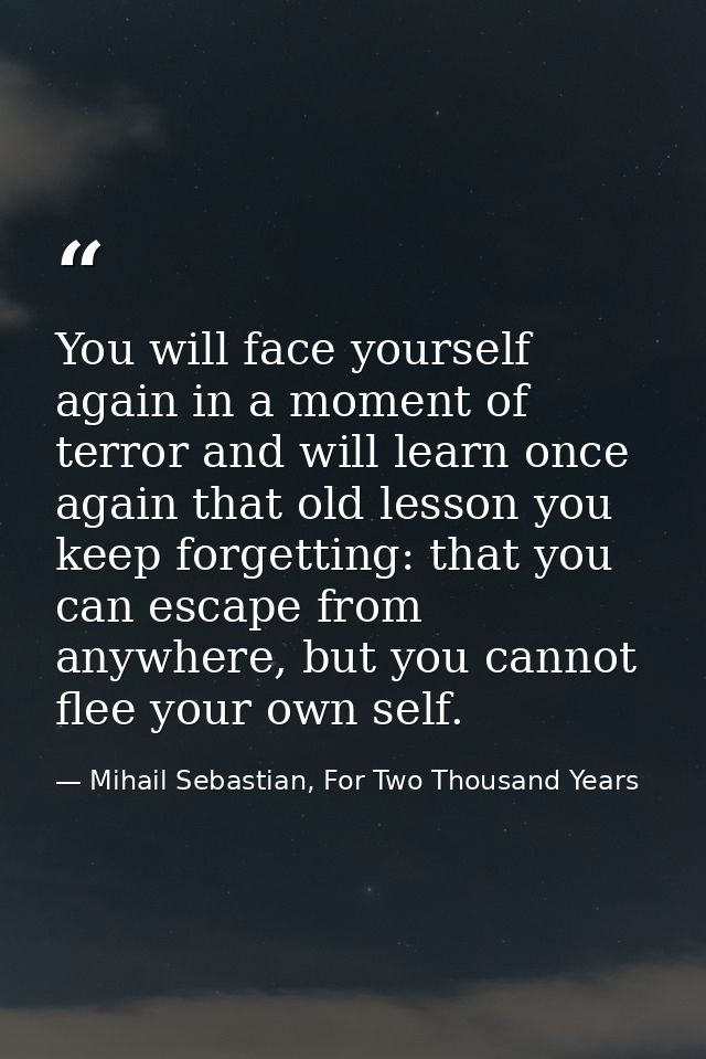 You will face yourself again in a moment of terror and will learn once again that old lesson you keep forgetting: that y — Mihail Sebastian, For Two Thousand Years
