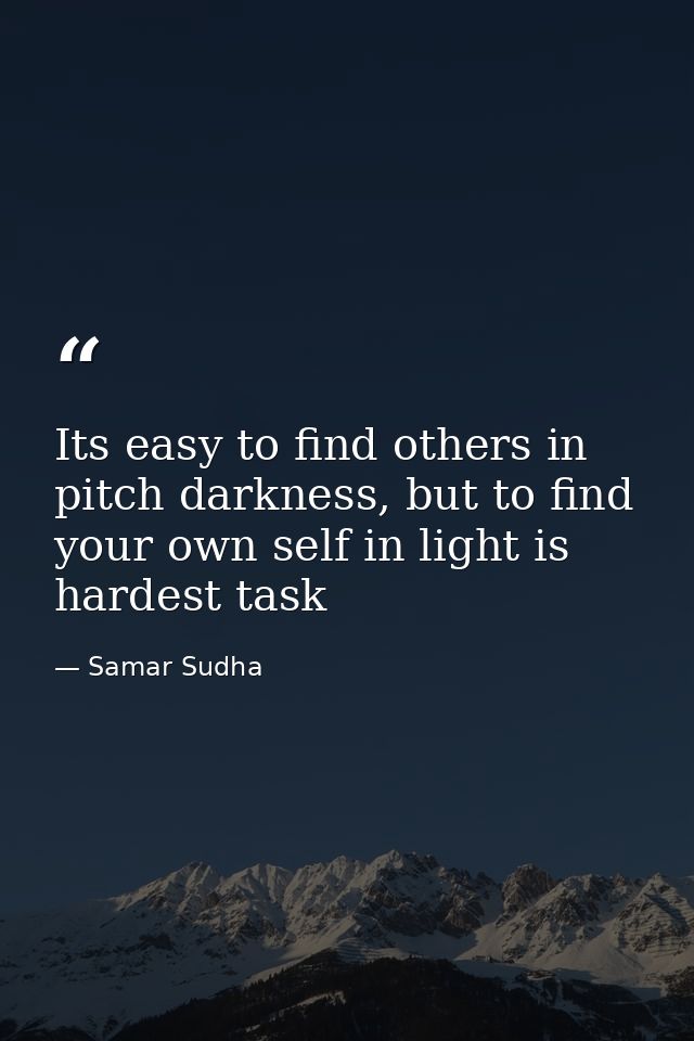 Its easy to find others in pitch darkness, but to find your own self in light is hardest task — Samar Sudha