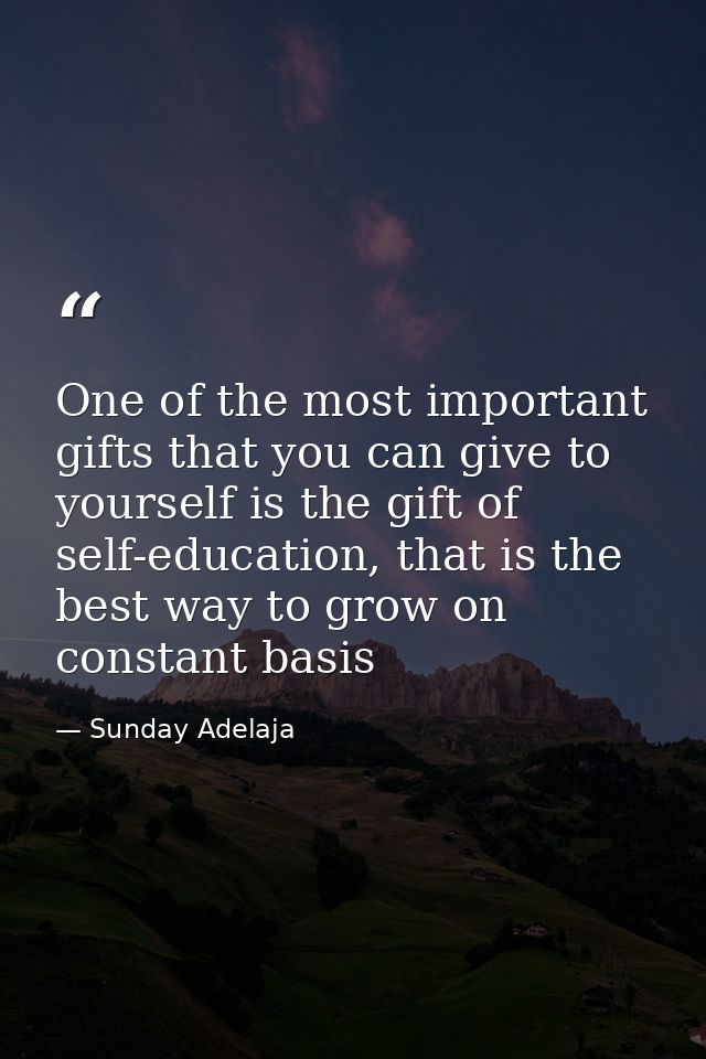 One of the most important gifts that you can give to yourself is the gift of self-education, that is the best way to gro — Sunday Adelaja