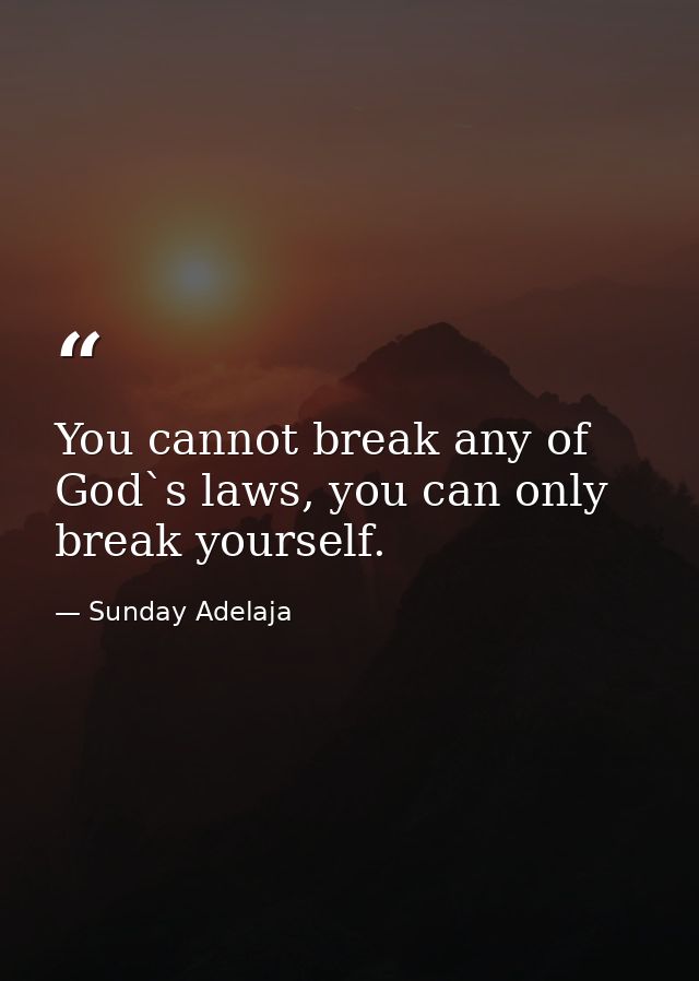 You cannot break any of God`s laws, you can only break yourself. — Sunday Adelaja