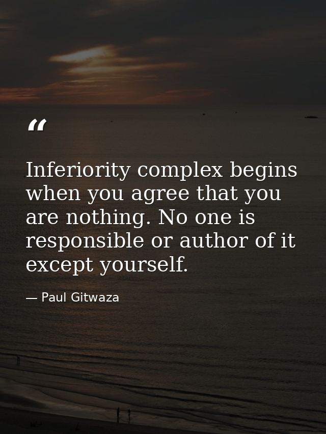 Inferiority complex begins when you agree that you are nothing. No one is responsible or author of it except yourself. — Paul Gitwaza