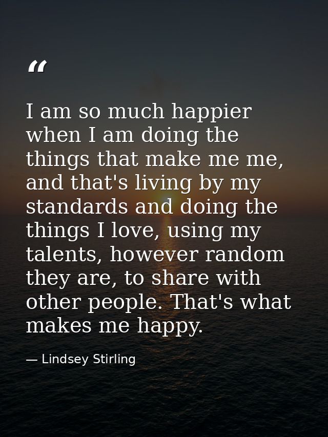 I am so much happier when I am doing the things that make me me, and that's living by my standards and doing the things  — Lindsey Stirling