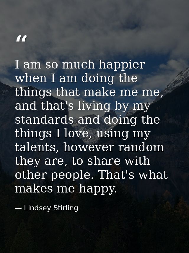 I am so much happier when I am doing the things that make me me, and that's living by my standards and doing the things  — Lindsey Stirling