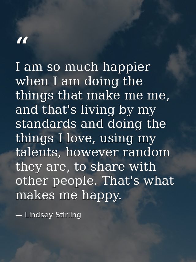I am so much happier when I am doing the things that make me me, and that's living by my standards and doing the things  — Lindsey Stirling