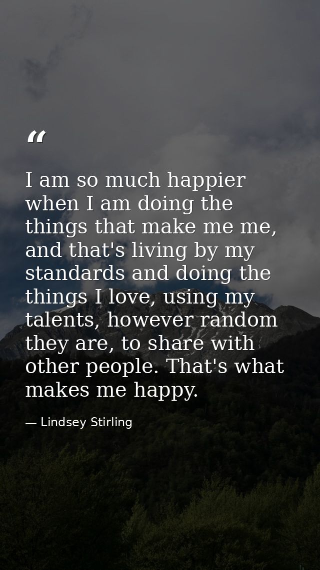 I am so much happier when I am doing the things that make me me, and that's living by my standards and doing the things  — Lindsey Stirling