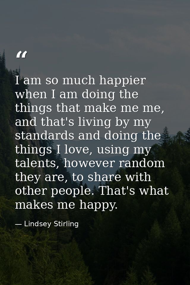I am so much happier when I am doing the things that make me me, and that's living by my standards and doing the things  — Lindsey Stirling