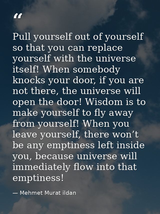 Pull yourself out of yourself so that you can replace yourself with the universe itself! When somebody knocks your door, — Mehmet Murat ildan