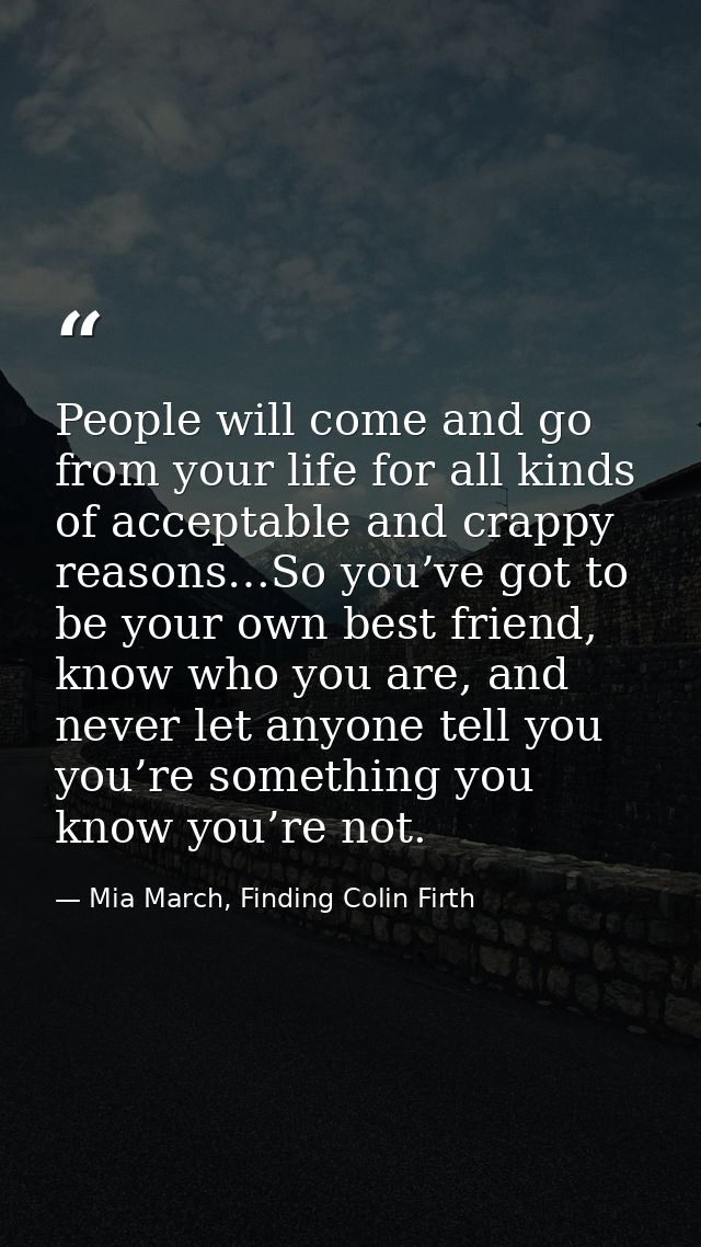 People will come and go from your life for all kinds of acceptable and crappy reasons…So you’ve got to be your own best  — Mia March, Finding Colin Firth