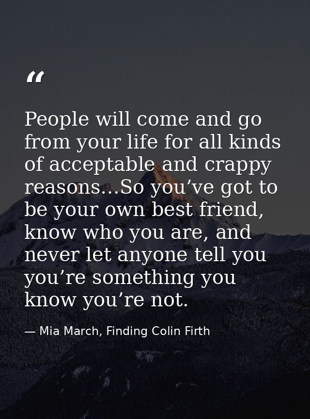 People will come and go from your life for all kinds of acceptable and crappy reasons…So you’ve got to be your own best  — Mia March, Finding Colin Firth