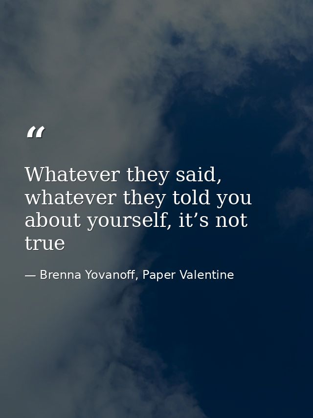 Whatever they said, whatever they told you about yourself, it’s not true — Brenna Yovanoff, Paper Valentine