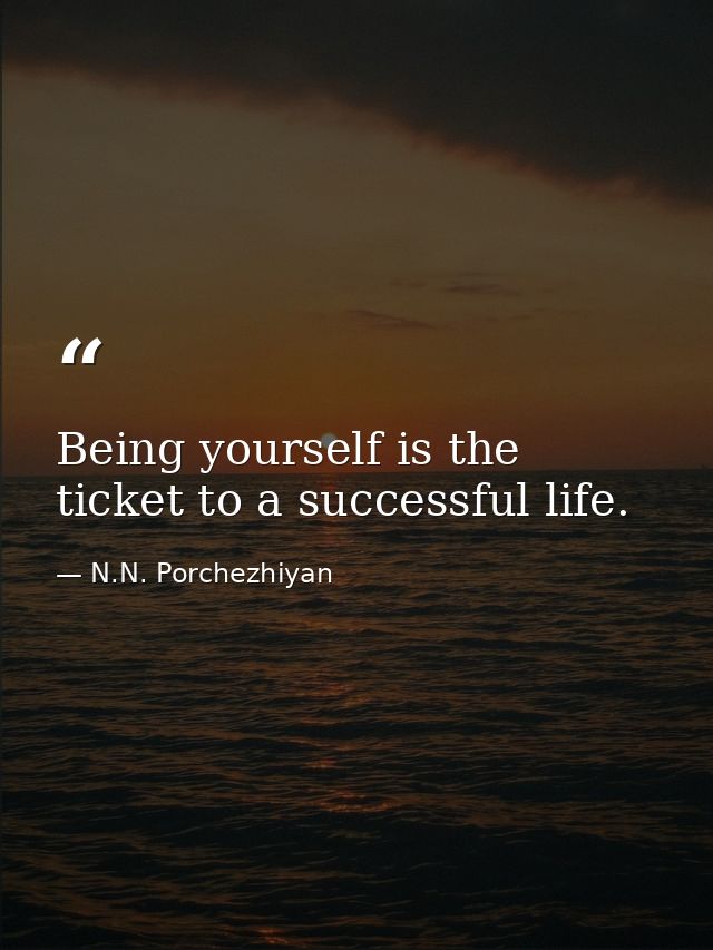 Being yourself is the ticket to a successful life. — N.N. Porchezhiyan