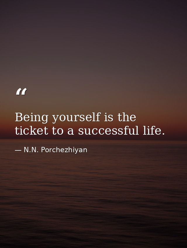 Being yourself is the ticket to a successful life. — N.N. Porchezhiyan