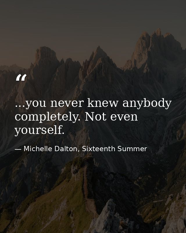 ...you never knew anybody completely. Not even yourself. — Michelle Dalton, Sixteenth Summer