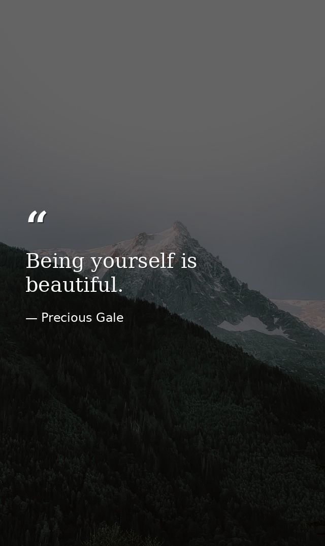 Being yourself is beautiful. — Precious Gale