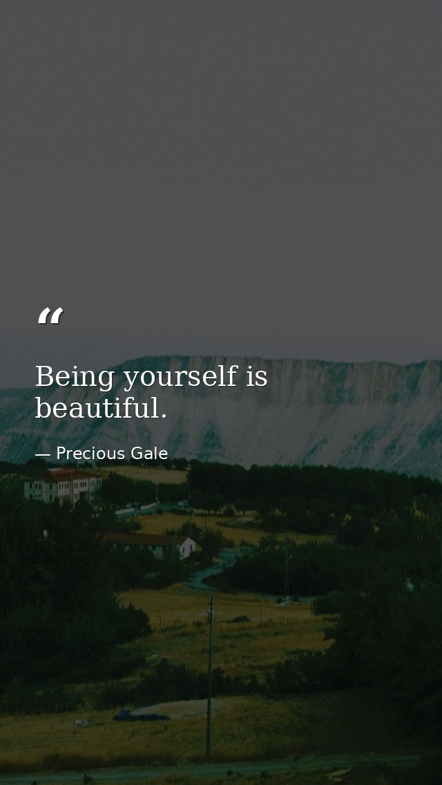 Being yourself is beautiful. — Precious Gale