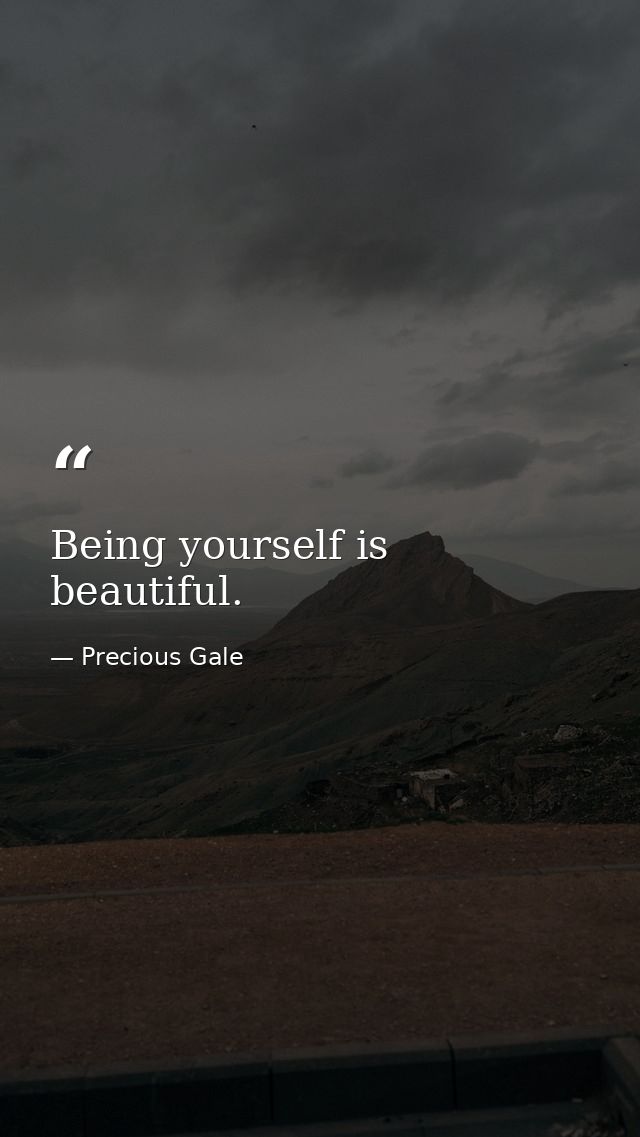 Being yourself is beautiful. — Precious Gale