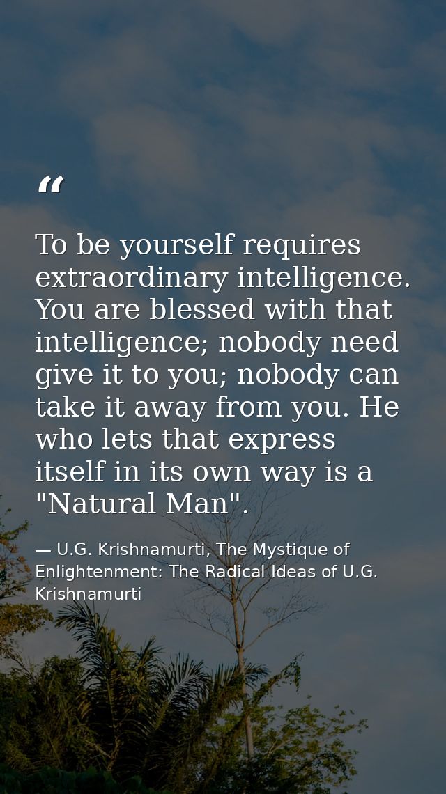 To be yourself requires extraordinary intelligence. You are blessed with that intelligence; nobody need give it to you;  — U.G. Krishnamurti, The Mystique of Enlightenment: The Radical Ideas of U.G. Krishnamurti