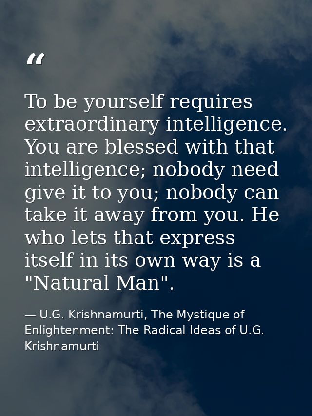 To be yourself requires extraordinary intelligence. You are blessed with that intelligence; nobody need give it to you;  — U.G. Krishnamurti, The Mystique of Enlightenment: The Radical Ideas of U.G. Krishnamurti