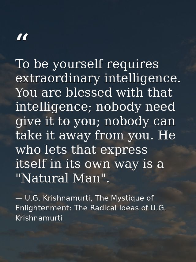 To be yourself requires extraordinary intelligence. You are blessed with that intelligence; nobody need give it to you;  — U.G. Krishnamurti, The Mystique of Enlightenment: The Radical Ideas of U.G. Krishnamurti