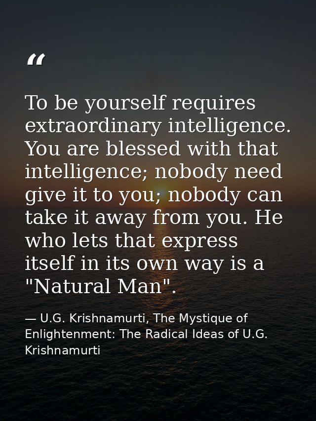 To be yourself requires extraordinary intelligence. You are blessed with that intelligence; nobody need give it to you;  — U.G. Krishnamurti, The Mystique of Enlightenment: The Radical Ideas of U.G. Krishnamurti