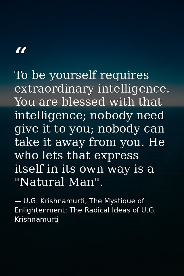 To be yourself requires extraordinary intelligence. You are blessed with that intelligence; nobody need give it to you;  — U.G. Krishnamurti, The Mystique of Enlightenment: The Radical Ideas of U.G. Krishnamurti