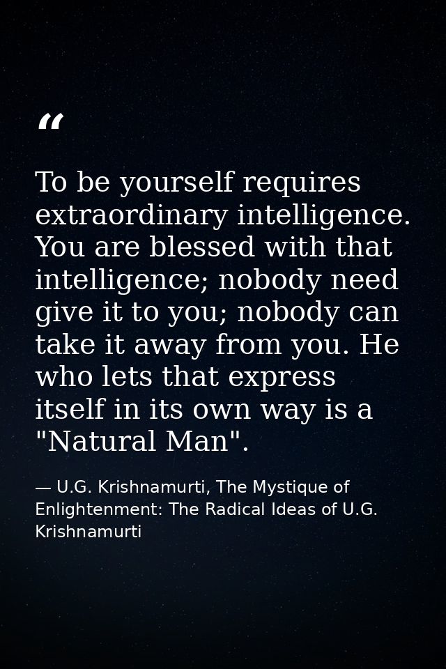 To be yourself requires extraordinary intelligence. You are blessed with that intelligence; nobody need give it to you;  — U.G. Krishnamurti, The Mystique of Enlightenment: The Radical Ideas of U.G. Krishnamurti