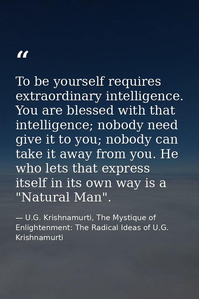 To be yourself requires extraordinary intelligence. You are blessed with that intelligence; nobody need give it to you;  — U.G. Krishnamurti, The Mystique of Enlightenment: The Radical Ideas of U.G. Krishnamurti