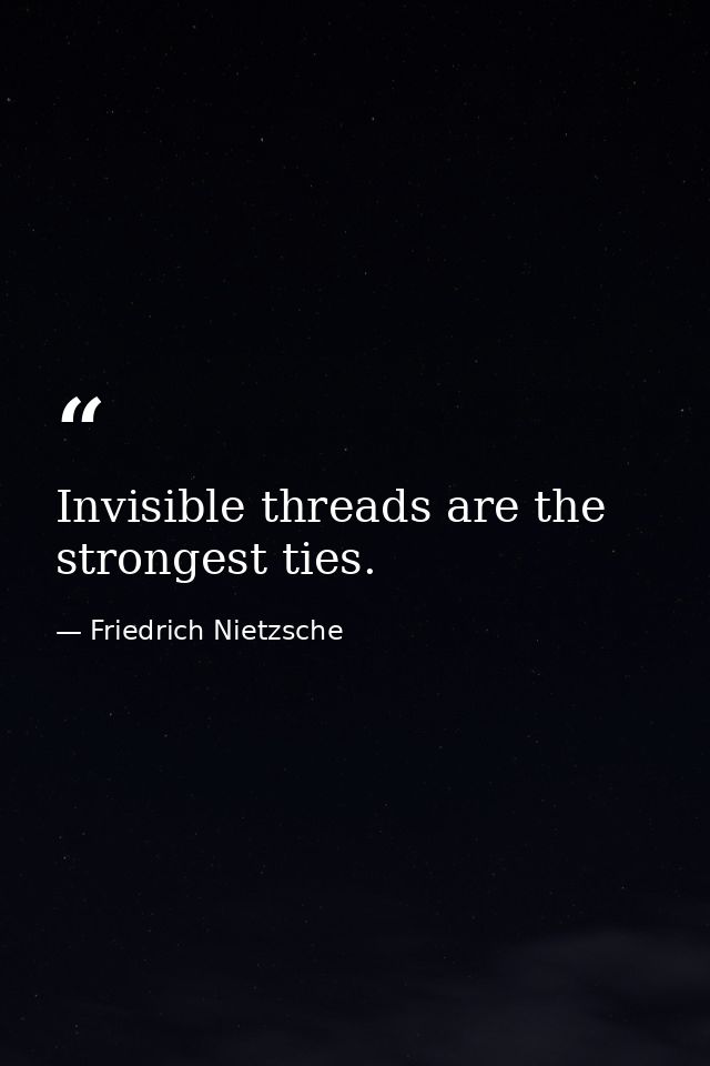 Invisible threads are the strongest ties. — Friedrich Nietzsche