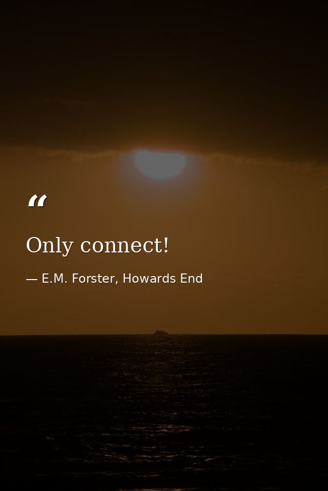 Only connect! — E.M. Forster, Howards End