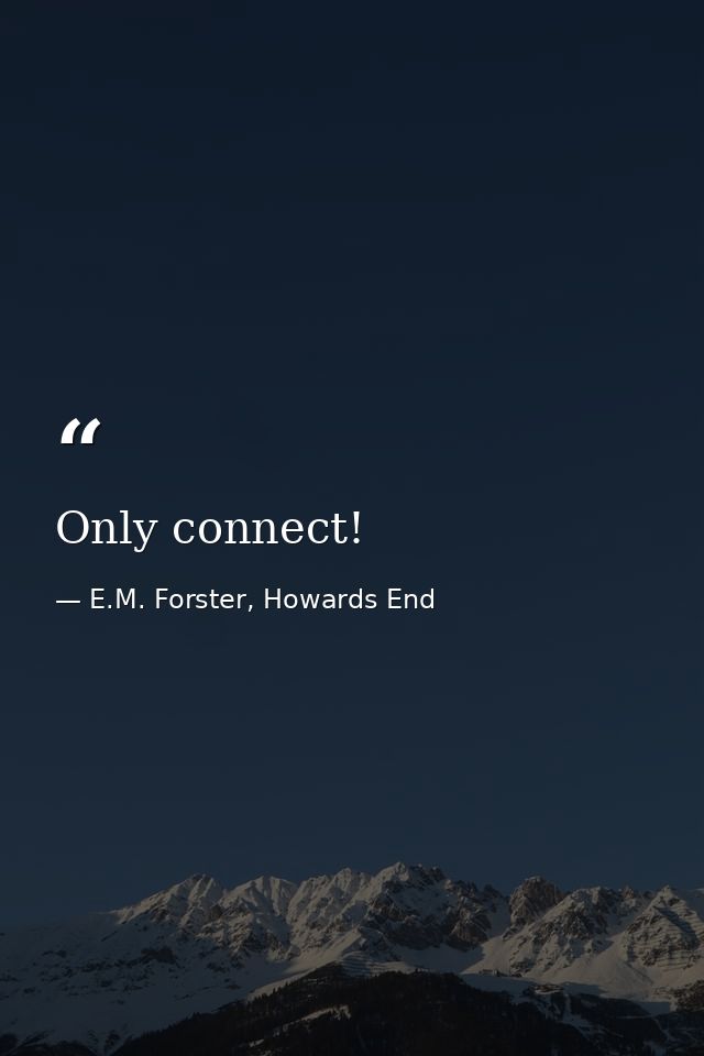 Only connect! — E.M. Forster, Howards End