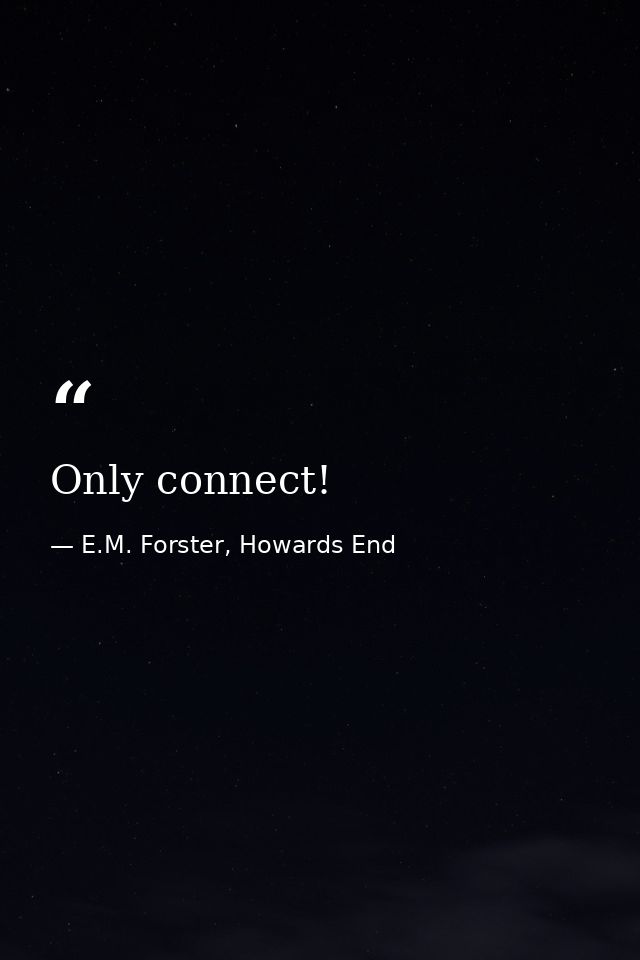 Only connect! — E.M. Forster, Howards End