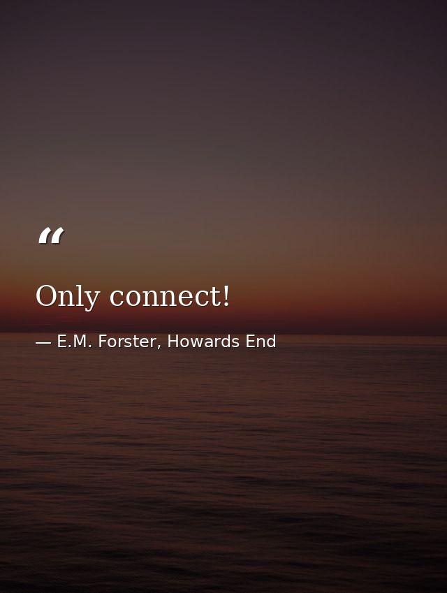 Only connect! — E.M. Forster, Howards End