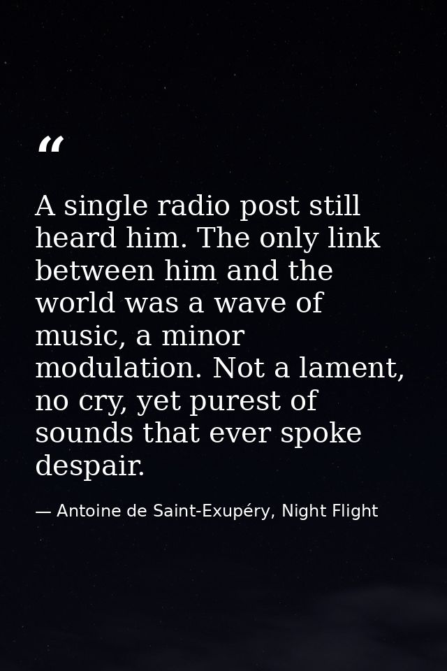 A single radio post still heard him. The only link between him and the world was a wave of music, a minor modulation. No — Antoine de Saint-Exupéry, Night Flight
