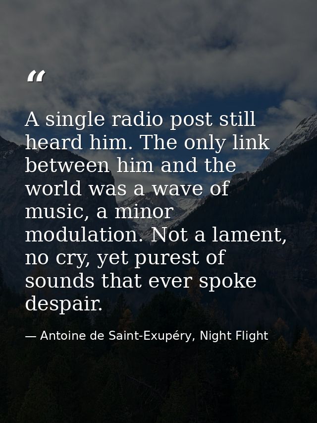 A single radio post still heard him. The only link between him and the world was a wave of music, a minor modulation. No — Antoine de Saint-Exupéry, Night Flight