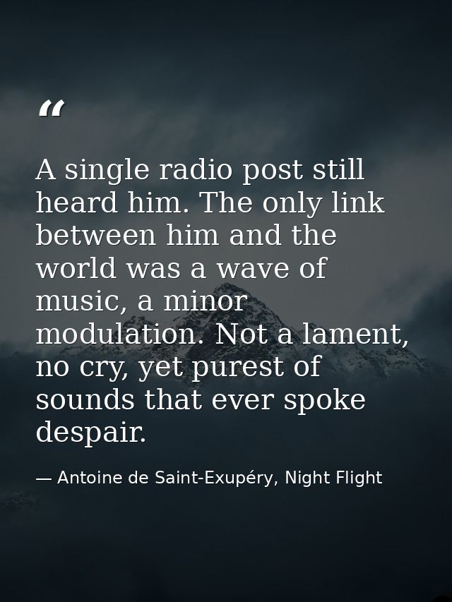A single radio post still heard him. The only link between him and the world was a wave of music, a minor modulation. No — Antoine de Saint-Exupéry, Night Flight