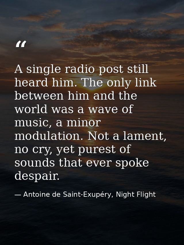 A single radio post still heard him. The only link between him and the world was a wave of music, a minor modulation. No — Antoine de Saint-Exupéry, Night Flight