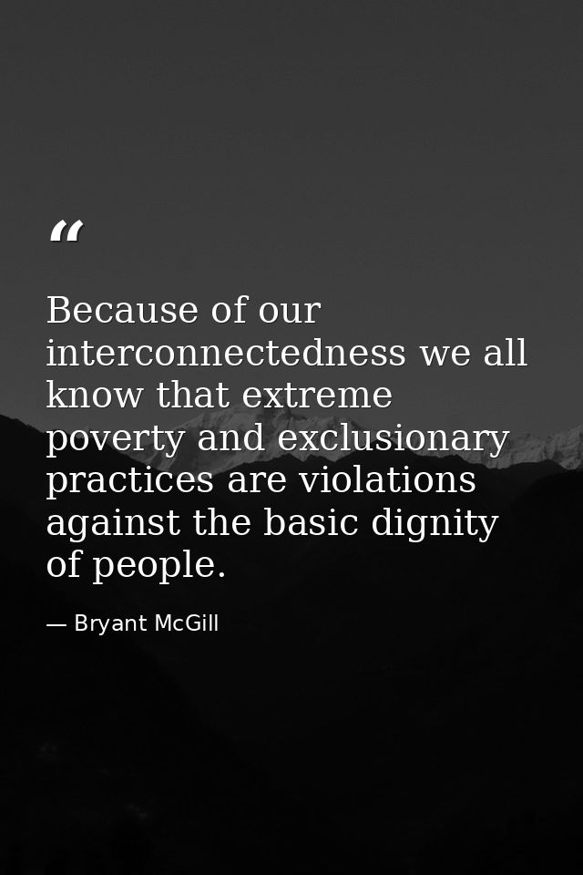 Because of our interconnectedness we all know that extreme poverty and exclusionary practices are violations against the — Bryant McGill