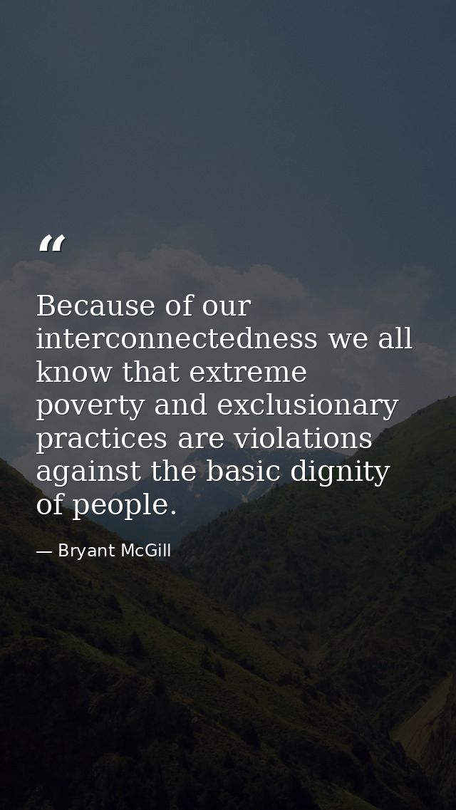 Because of our interconnectedness we all know that extreme poverty and exclusionary practices are violations against the — Bryant McGill
