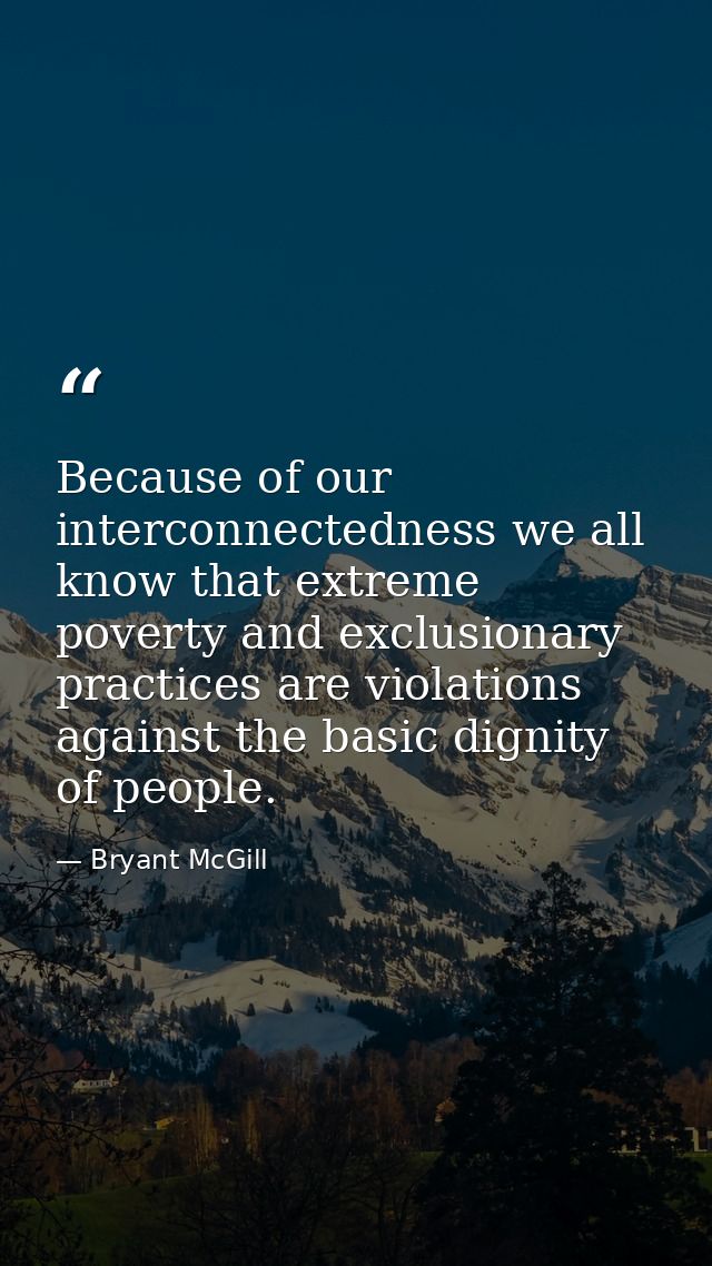 Because of our interconnectedness we all know that extreme poverty and exclusionary practices are violations against the — Bryant McGill