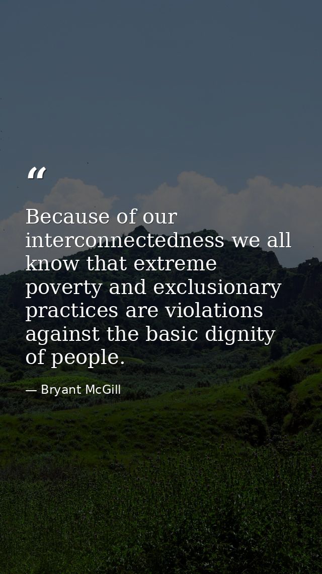 Because of our interconnectedness we all know that extreme poverty and exclusionary practices are violations against the — Bryant McGill