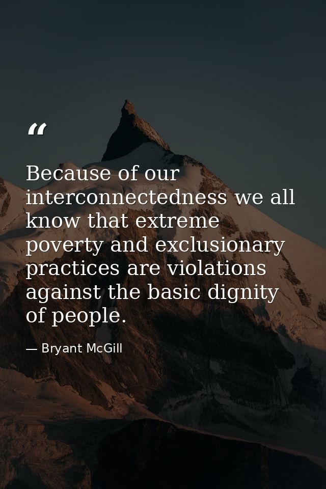 Because of our interconnectedness we all know that extreme poverty and exclusionary practices are violations against the — Bryant McGill