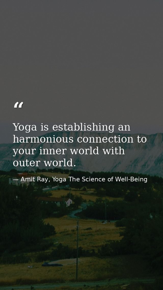 Yoga is establishing an harmonious connection to your inner world with outer world. — Amit Ray, Yoga The Science of Well-Being