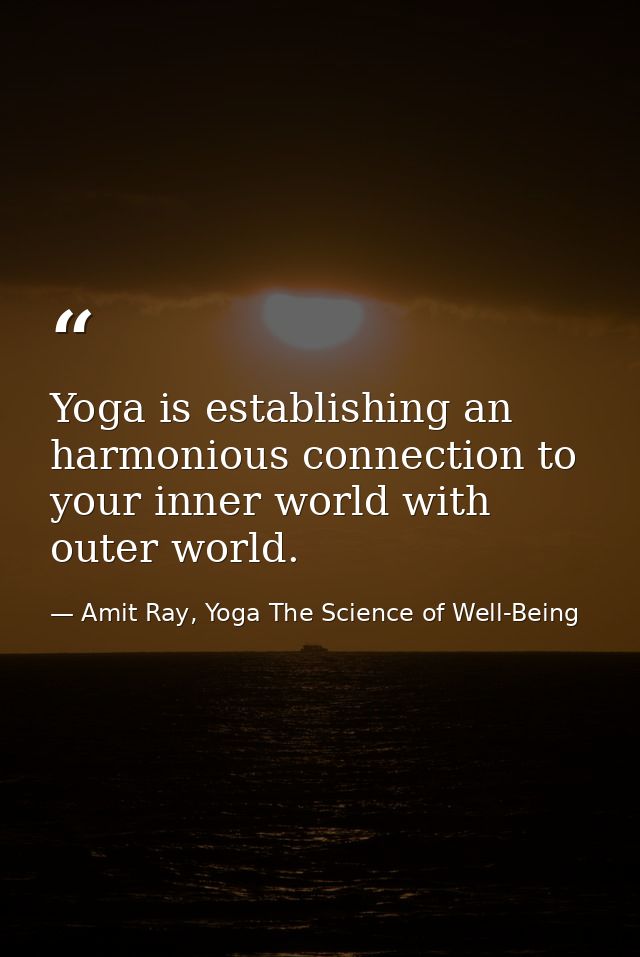 Yoga is establishing an harmonious connection to your inner world with outer world. — Amit Ray, Yoga The Science of Well-Being