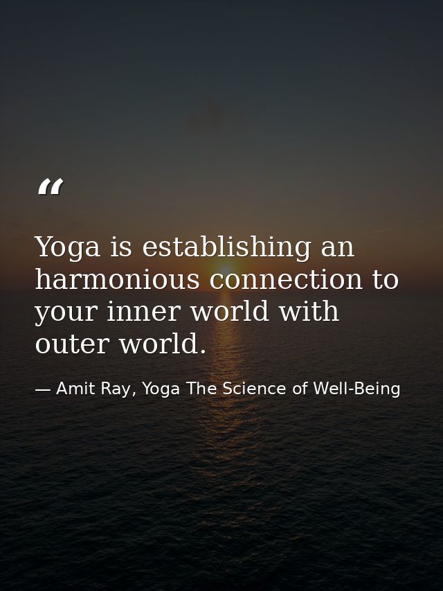 Yoga is establishing an harmonious connection to your inner world with outer world. — Amit Ray, Yoga The Science of Well-Being