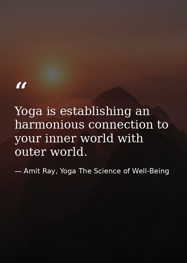 Yoga is establishing an harmonious connection to your inner world with outer world. — Amit Ray, Yoga The Science of Well-Being