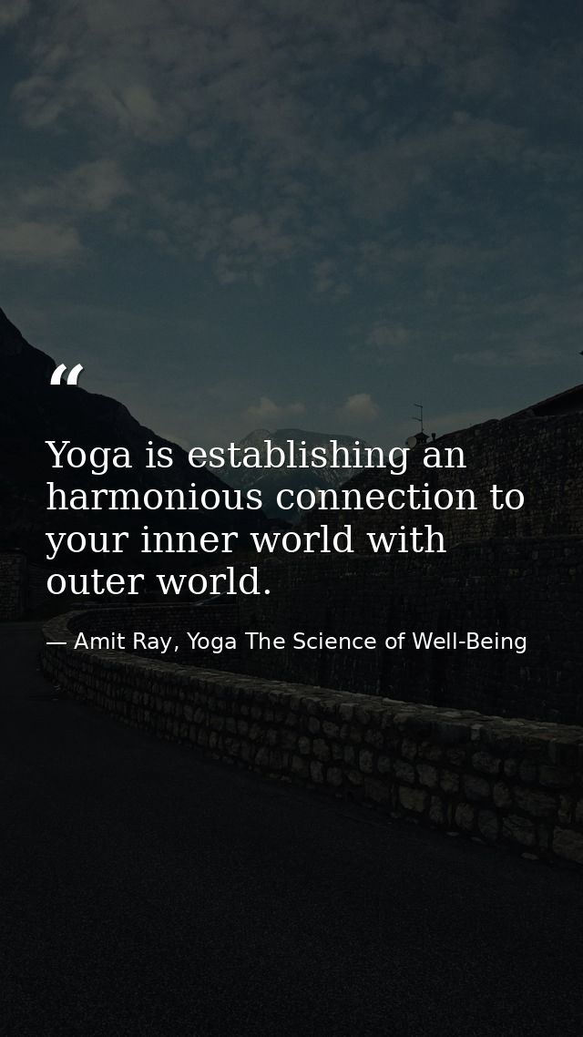 Yoga is establishing an harmonious connection to your inner world with outer world. — Amit Ray, Yoga The Science of Well-Being