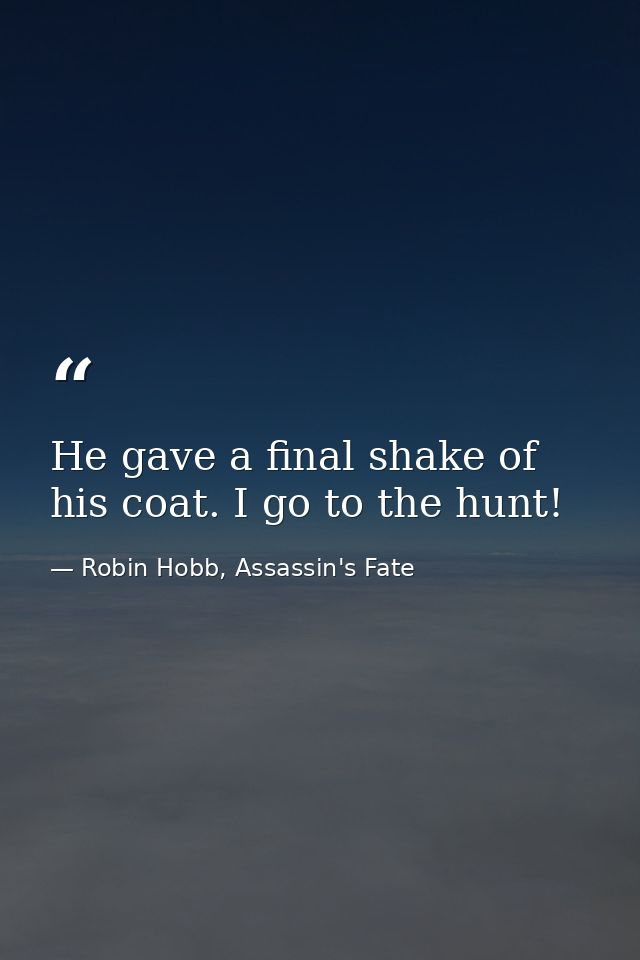 He gave a final shake of his coat. I go to the hunt! — Robin Hobb, Assassin's Fate