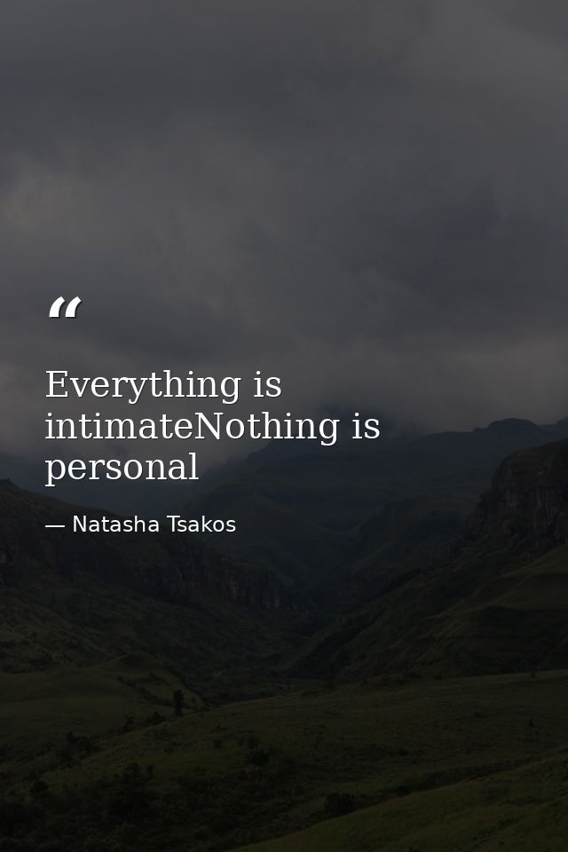 Everything is intimateNothing is personal — Natasha Tsakos